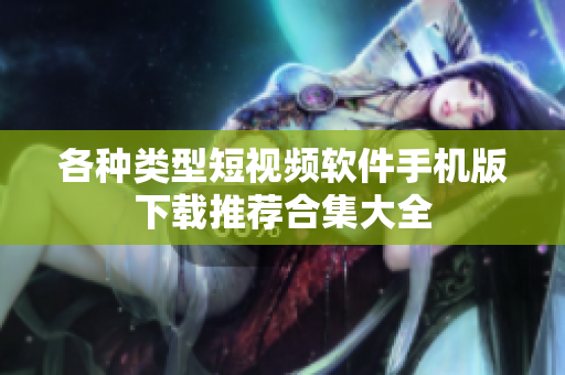 各种类型短视频软件手机版下载推荐合集大全