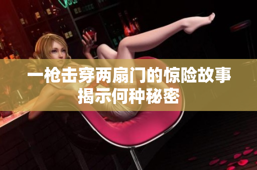 一枪击穿两扇门的惊险故事揭示何种秘密