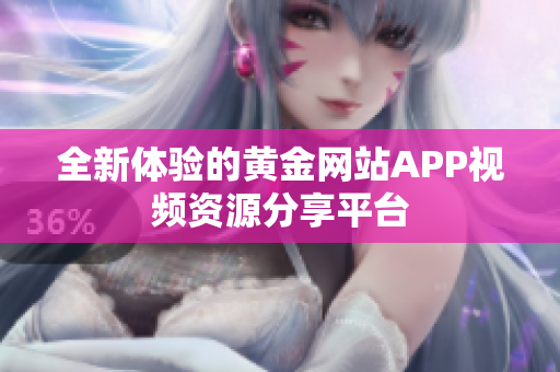 全新体验的黄金网站APP视频资源分享平台