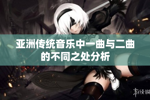 亚洲传统音乐中一曲与二曲的不同之处分析