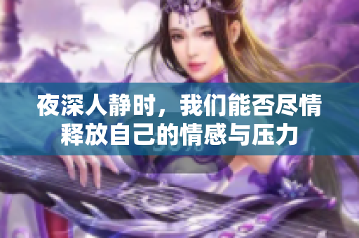 夜深人静时，我们能否尽情释放自己的情感与压力