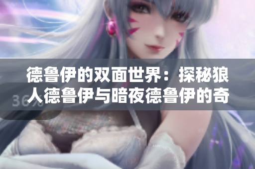 德鲁伊的双面世界：探秘狼人德鲁伊与暗夜德鲁伊的奇幻传说