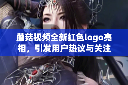 蘑菇视频全新红色logo亮相，引发用户热议与关注