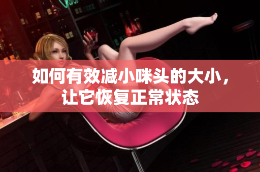 如何有效减小咪头的大小，让它恢复正常状态