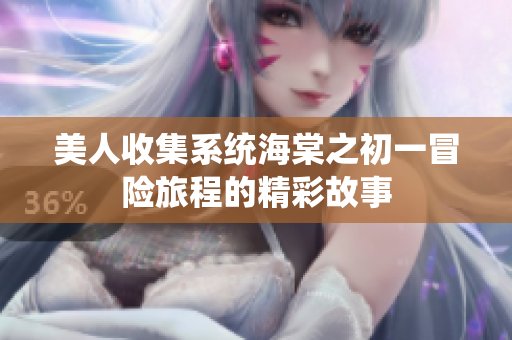 美人收集系统海棠之初一冒险旅程的精彩故事