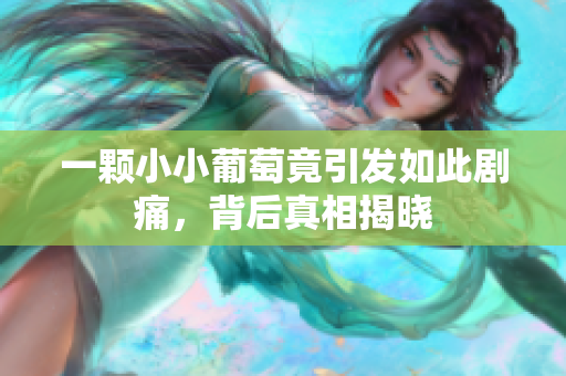 一颗小小葡萄竟引发如此剧痛，背后真相揭晓