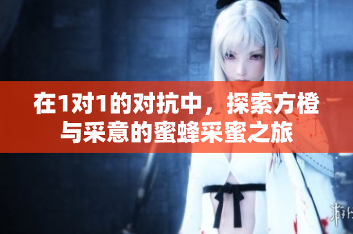 在1对1的对抗中，探索方橙与采意的蜜蜂采蜜之旅