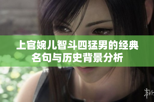 上官婉儿智斗四猛男的经典名句与历史背景分析