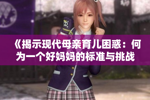 《揭示现代母亲育儿困惑：何为一个好妈妈的标准与挑战》