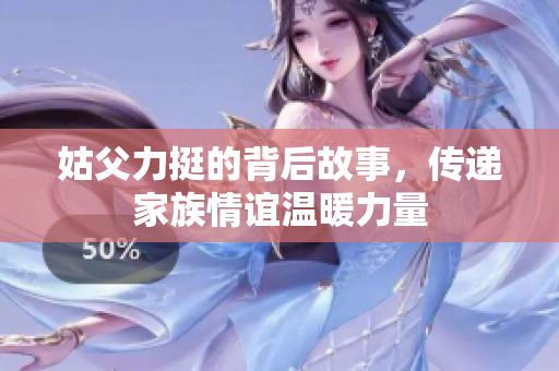 姑父力挺的背后故事，传递家族情谊温暖力量