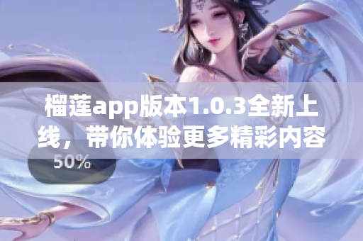 榴莲app版本1.0.3全新上线，带你体验更多精彩内容