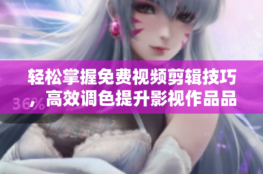 轻松掌握免费视频剪辑技巧，高效调色提升影视作品品质