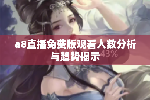 a8直播免费版观看人数分析与趋势揭示