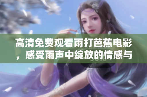 高清免费观看雨打芭蕉电影，感受雨声中绽放的情感与艺术