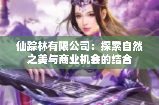 仙踪林有限公司：探索自然之美与商业机会的结合