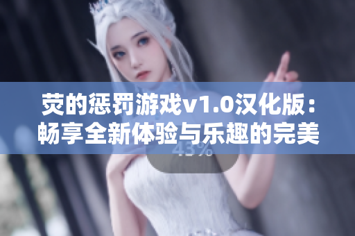 荧的惩罚游戏v1.0汉化版：畅享全新体验与乐趣的完美结合