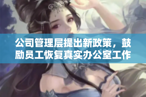 公司管理层提出新政策，鼓励员工恢复真实办公室工作模式