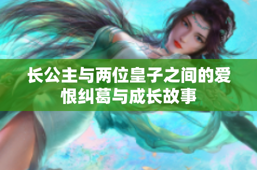 长公主与两位皇子之间的爱恨纠葛与成长故事