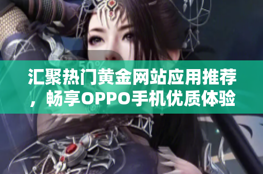 汇聚热门黄金网站应用推荐，畅享OPPO手机优质体验