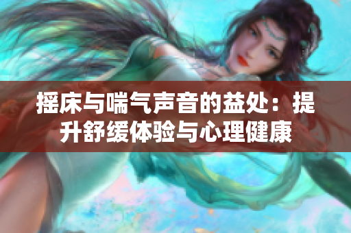 摇床与喘气声音的益处：提升舒缓体验与心理健康
