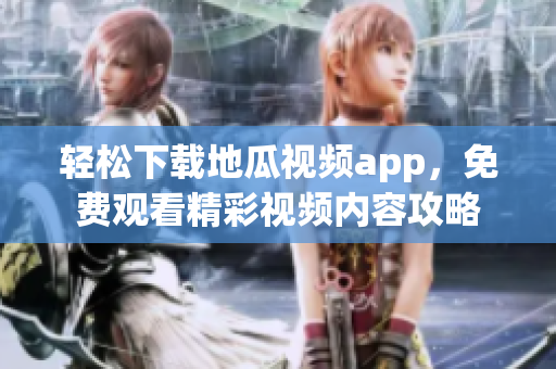轻松下载地瓜视频app，免费观看精彩视频内容攻略