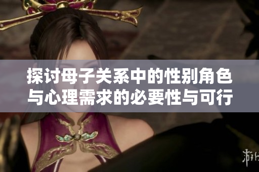 探讨母子关系中的性别角色与心理需求的必要性与可行性