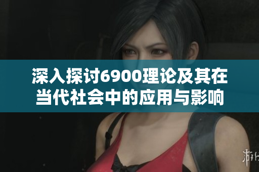 深入探讨6900理论及其在当代社会中的应用与影响