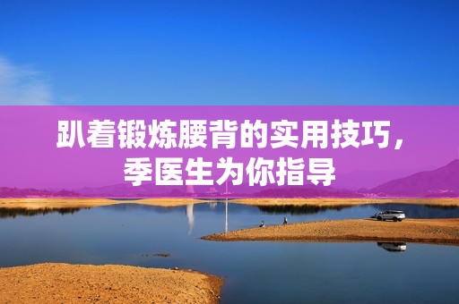 趴着锻炼腰背的实用技巧，季医生为你指导