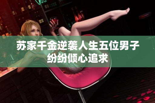 苏家千金逆袭人生五位男子纷纷倾心追求