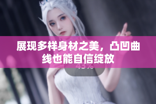 展现多样身材之美，凸凹曲线也能自信绽放