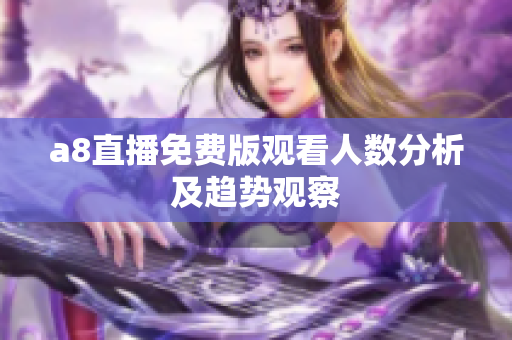a8直播免费版观看人数分析及趋势观察
