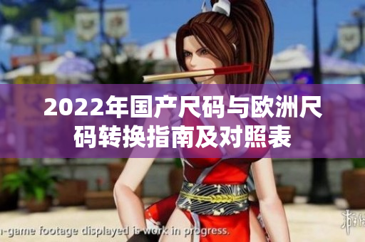 2022年国产尺码与欧洲尺码转换指南及对照表