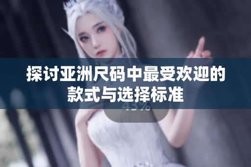 探讨亚洲尺码中最受欢迎的款式与选择标准