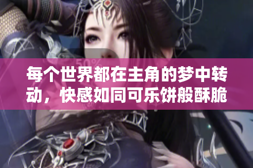 每个世界都在主角的梦中转动，快感如同可乐饼般酥脆