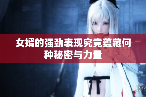 女婿的强劲表现究竟蕴藏何种秘密与力量