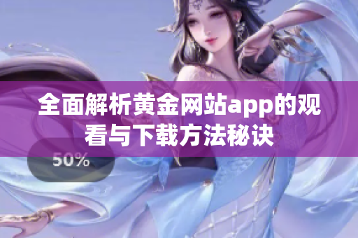 全面解析黄金网站app的观看与下载方法秘诀
