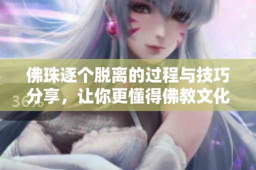 佛珠逐个脱离的过程与技巧分享，让你更懂得佛教文化