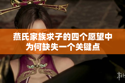 燕氏家族求子的四个愿望中为何缺失一个关键点