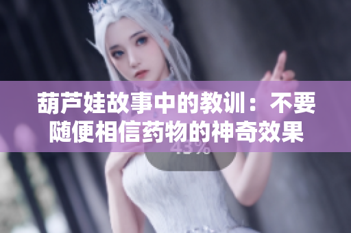 葫芦娃故事中的教训：不要随便相信药物的神奇效果