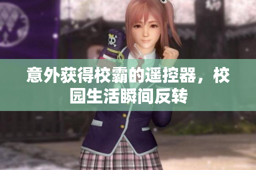 意外获得校霸的遥控器，校园生活瞬间反转