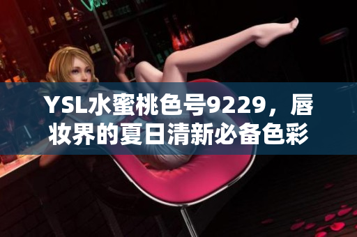 YSL水蜜桃色号9229，唇妆界的夏日清新必备色彩