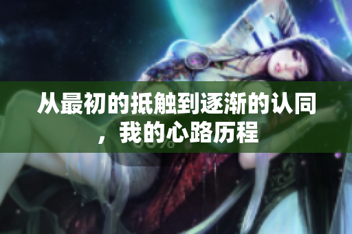 从最初的抵触到逐渐的认同，我的心路历程