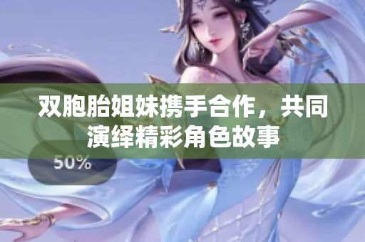 双胞胎姐妹携手合作，共同演绎精彩角色故事