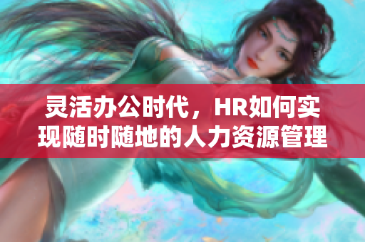 灵活办公时代，HR如何实现随时随地的人力资源管理