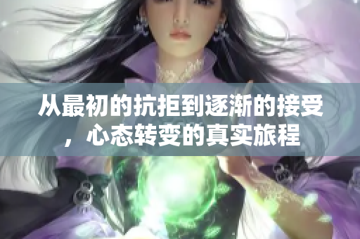 从最初的抗拒到逐渐的接受，心态转变的真实旅程