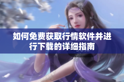 如何免费获取行情软件并进行下载的详细指南