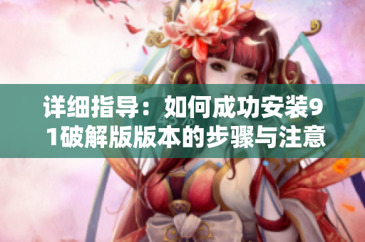 详细指导：如何成功安装9 1破解版版本的步骤与注意事项