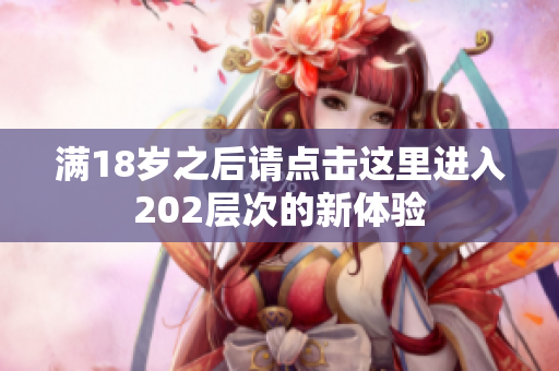 满18岁之后请点击这里进入202层次的新体验