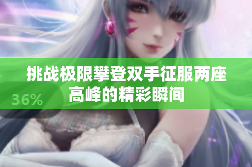 挑战极限攀登双手征服两座高峰的精彩瞬间
