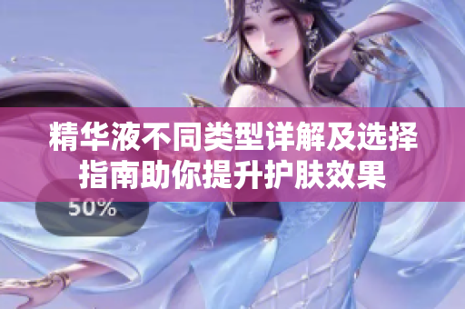 精华液不同类型详解及选择指南助你提升护肤效果
